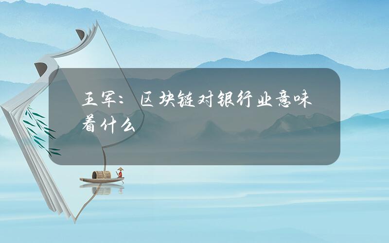 王军：区块链对银行业意味着什么？
