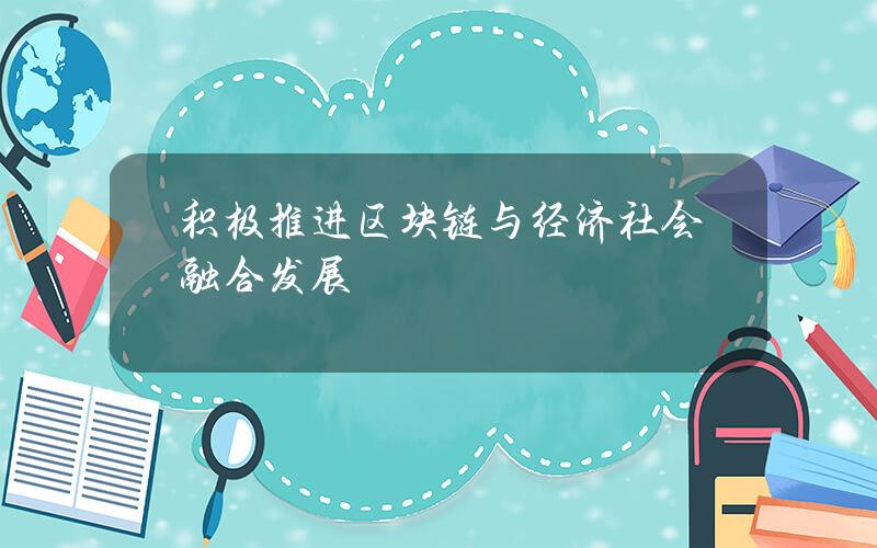 积极推进区块链与经济社会融合发展