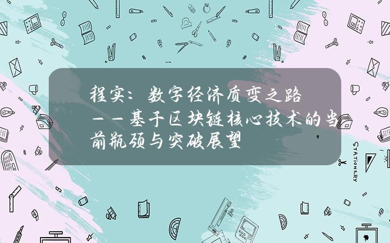 程实：数字经济质变之路 ——基于区块链核心技术的当前瓶颈与突破展望