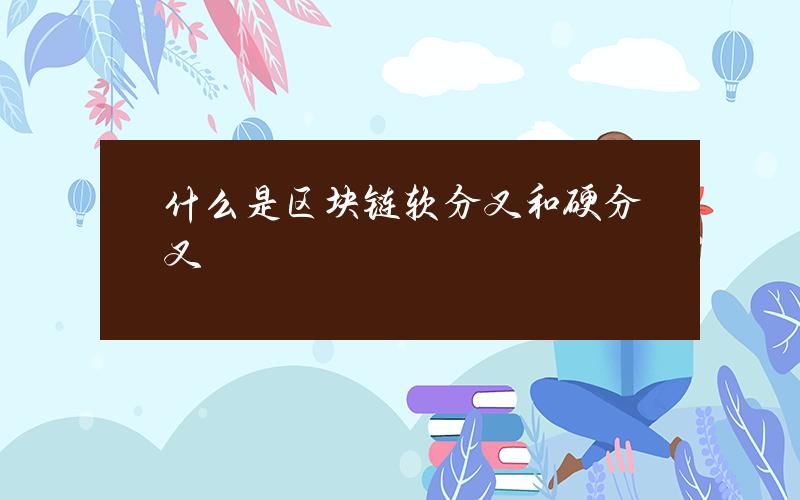 什么是区块链软分叉和硬分叉？