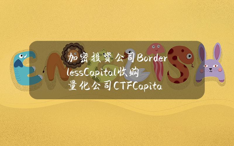 加密投资公司BorderlessCapital收购量化公司CTFCapital 加密投资公司BorderlessCapital收购量化公司CTFCapital