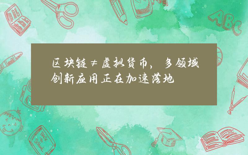 区块链≠虚拟货币，多领域创新应用正在加速落地