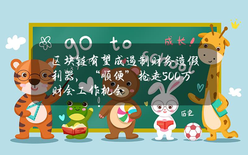 区块链有望成遏制财务造假利器，“顺便”抢走500万财会工作机会