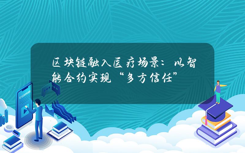 区块链融入医疗场景：以智能合约实现“多方信任”