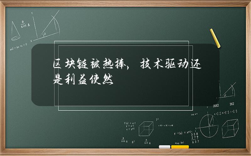 区块链被热捧，技术驱动还是利益使然？