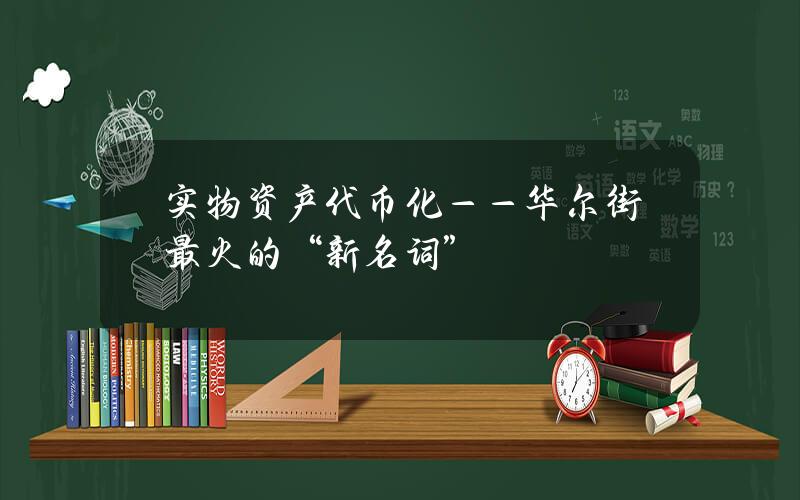 实物资产代币化——华尔街最火的“新名词”