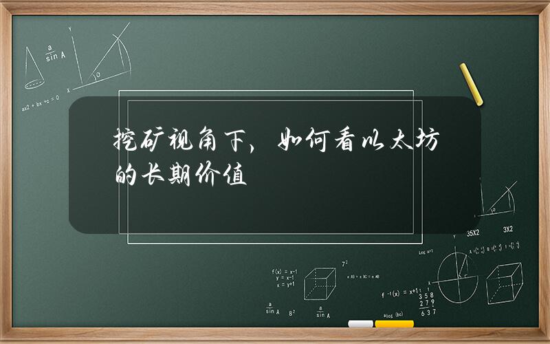 挖矿视角下，如何看以太坊的长期价值？