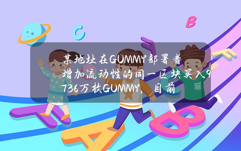 某地址在GUMMY部署者增加流动性的同一区块买入9736万枚GUMMY,目前浮盈1000万美元 某地址在GUMMY部署者增加流动性的同一区块买入9736万枚GUMMY,目前浮盈1000万美元