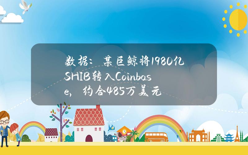数据：某巨鲸将1980亿SHIB转入Coinbase，约合485万美元