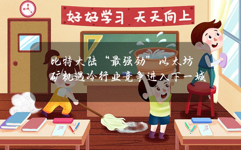 比特大陆“最强劲”以太坊矿机遇冷 行业竞争进入下一城？