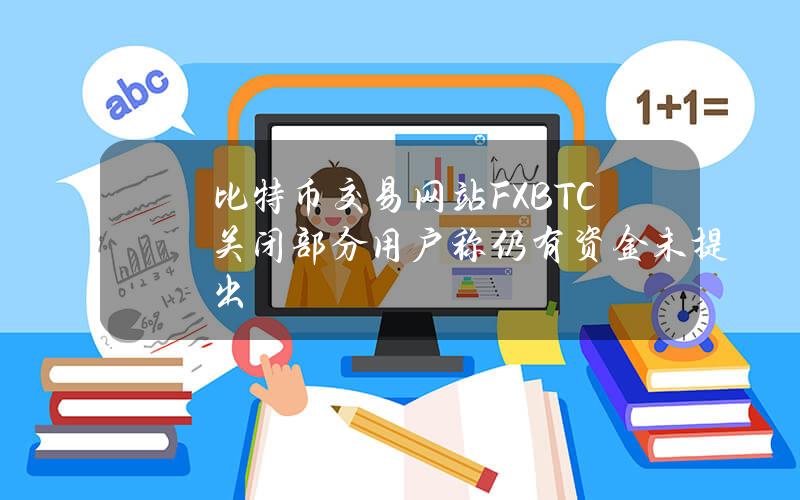 比特币交易网站FXBTC关闭 部分用户称仍有资金未提出
