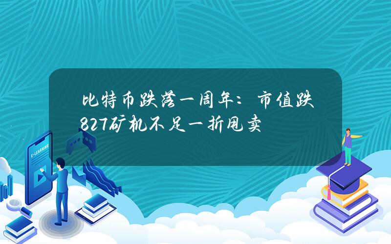 比特币跌落一周年：市值跌827% 矿机不足一折甩卖