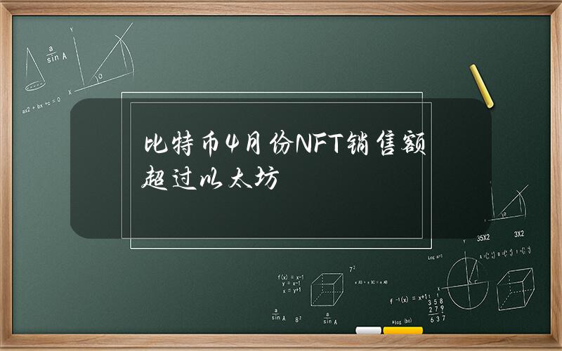 比特币4月份NFT销售额超过以太坊 比特币4月份NFT销售额超过以太坊
