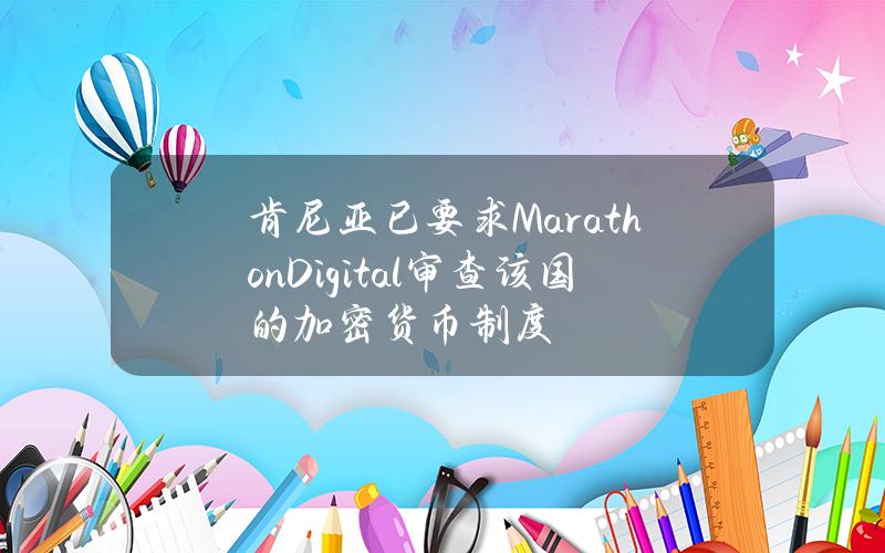 肯尼亚已要求MarathonDigital审查该国的加密货币制度 肯尼亚已要求MarathonDigital审查该国的加密货币制度