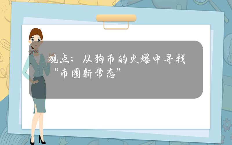 观点：从狗币的火爆中寻找“币圈新常态”
