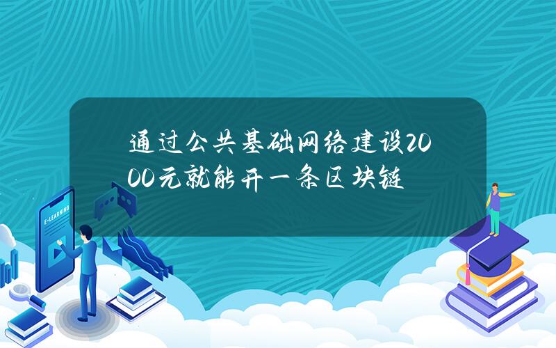 通过公共基础网络建设 2000元就能开一条区块链