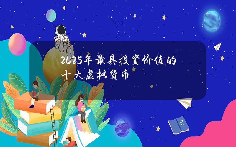 2025年最具投资价值的十大虚拟货币