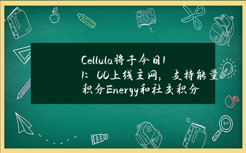 Cellula将于今日11:00上线主网,支持能量积分Energy和社交积分Life双挖 Cellula将于今日11:00上线主网,支持能量积分Energy和社交积分Life双挖