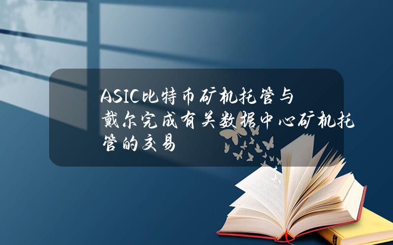 ASIC比特币矿机托管与戴尔完成有关数据中心矿机托管的交易