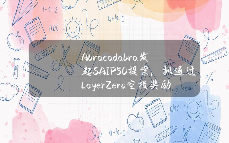 Abracadabra发起SAIP#50提案,拟通过LayerZero空投奖励用户 Abracadabra发起SAIP#50提案,拟通过LayerZero空投奖励用户