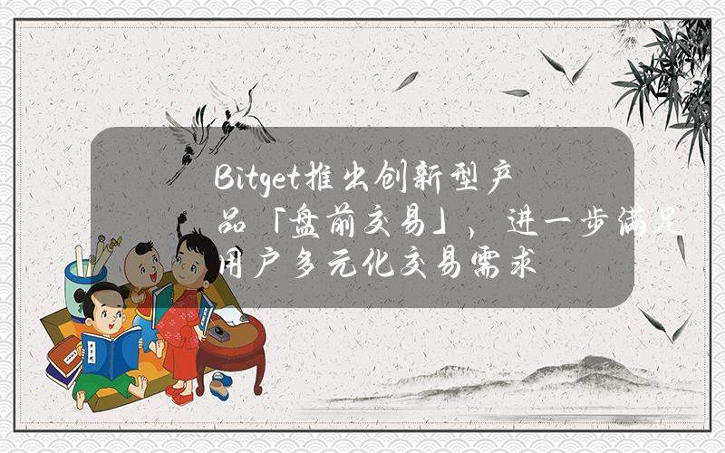 Bitget推出创新型产品「盘前交易」,进一步满足用户多元化交易需求 Bitget推出创新型产品「盘前交易」,进一步满足用户多元化交易需求
