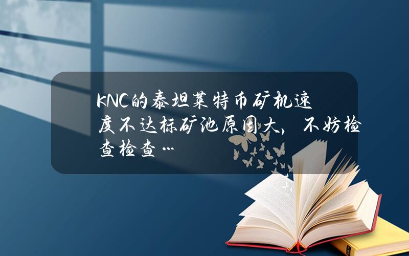 KNC的泰坦莱特币矿机速度不达标？矿池原因大，不妨检查检查 …