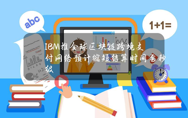 IBM推全球区块链跨境支付网络 预计缩短结算时间至秒级