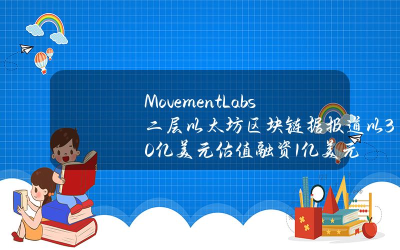 Movement Labs 二层以太坊区块链据报道以 30 亿美元估值融资 1 亿美元
