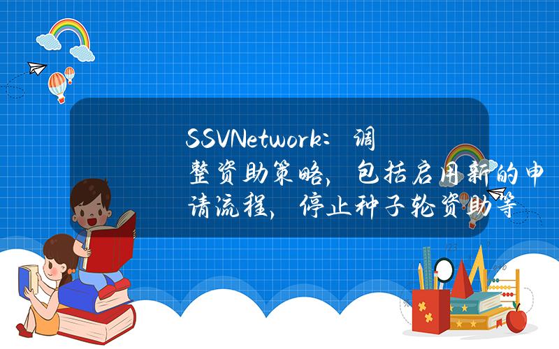 SSVNetwork：调整资助策略，包括启用新的申请流程，停止种子轮资助等