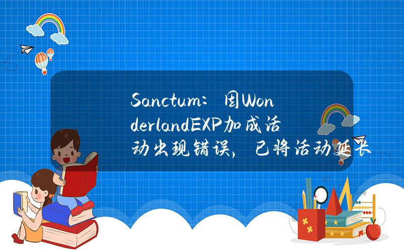 Sanctum：因WonderlandEXP加成活动出现错误，已将活动延长