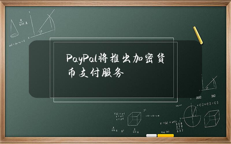 PayPal将推出加密货币支付服务