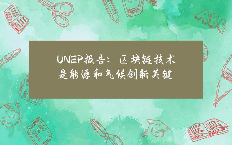 UNEP报告：区块链技术是能源和气候创新关键