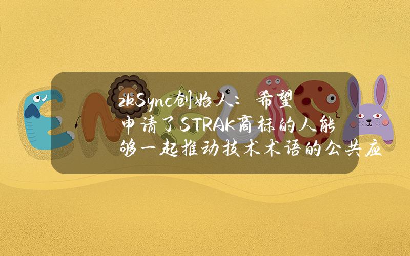 zkSync创始人：希望申请了STRAK商标的人能够一起推动技术术语的公共应用